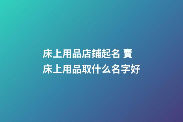 床上用品店鋪起名 賣床上用品取什么名字好-第1張-店鋪起名-玄機派